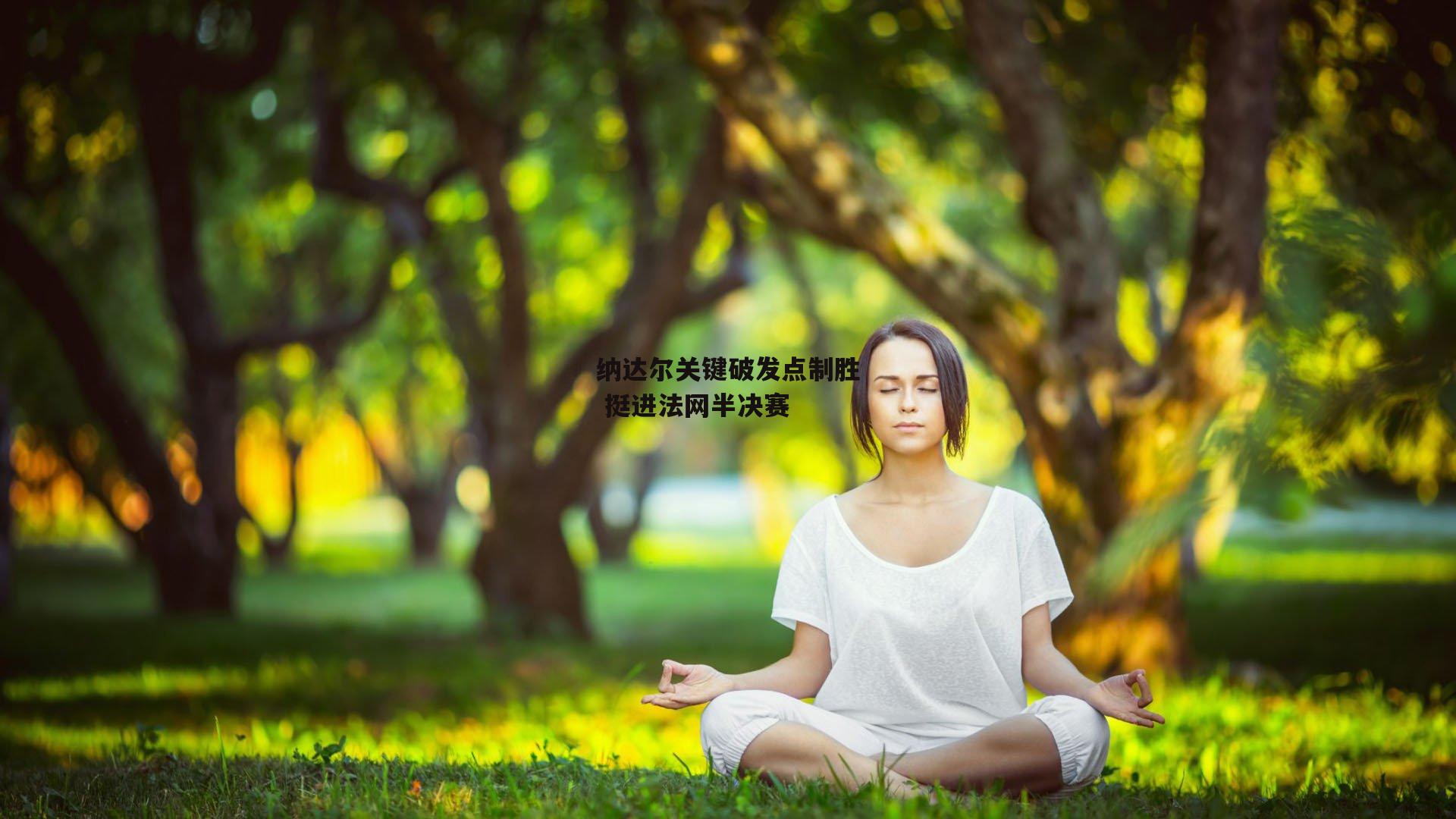 纳达尔关键破发点制胜 挺进法网半决赛-欧亿体育娱乐
