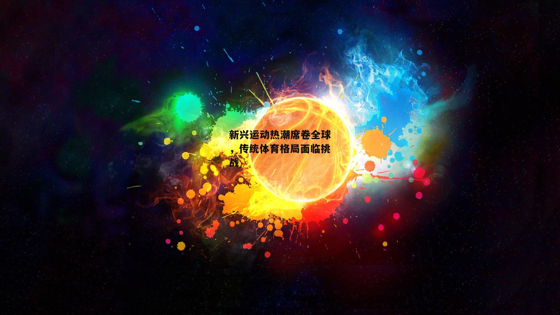 新兴运动热潮席卷全球，传统体育格局面临挑战|欧亿体育